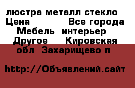 люстра металл стекло › Цена ­ 1 000 - Все города Мебель, интерьер » Другое   . Кировская обл.,Захарищево п.